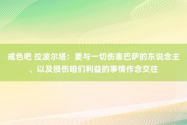 戒色吧 拉波尔塔：要与一切伤害巴萨的东说念主、以及损伤咱们利益的事情作念交往