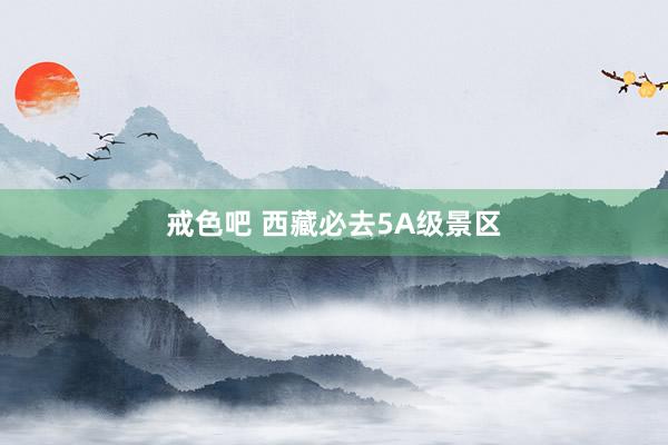 戒色吧 西藏必去5A级景区