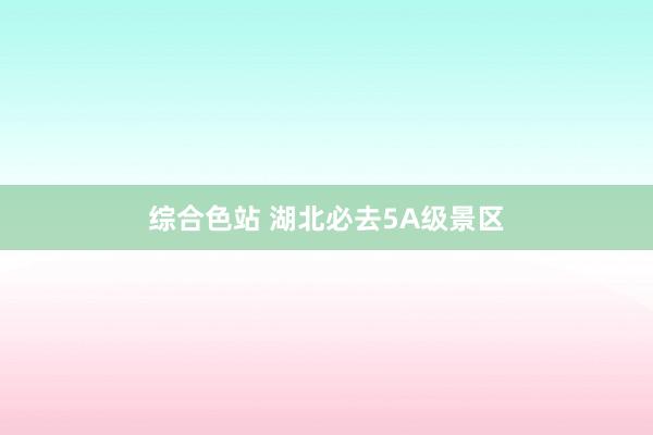 综合色站 湖北必去5A级景区