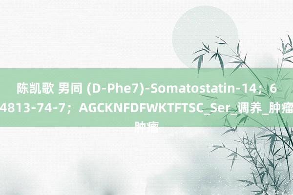 陈凯歌 男同 (D-Phe7)-Somatostatin-14；64813-74-7；AGCKNFDFWKTFTSC_Ser_调养_肿瘤