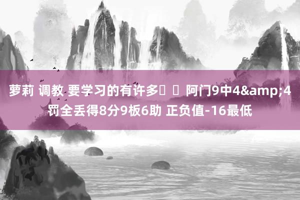 萝莉 调教 要学习的有许多✍️阿门9中4&4罚全丢得8分9板6助 正负值-16最低