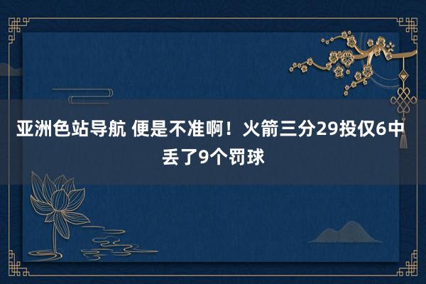 亚洲色站导航 便是不准啊！火箭三分29投仅6中 丢了9个罚球