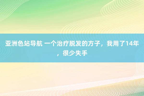 亚洲色站导航 一个治疗脱发的方子，我用了14年，很少失手