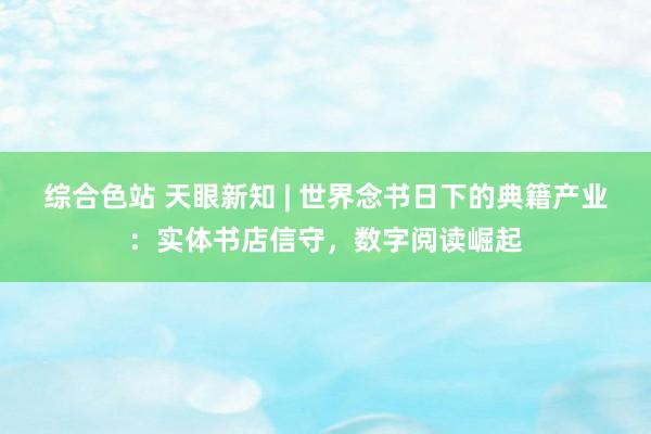 综合色站 天眼新知 | 世界念书日下的典籍产业：实体书店信守，数字阅读崛起