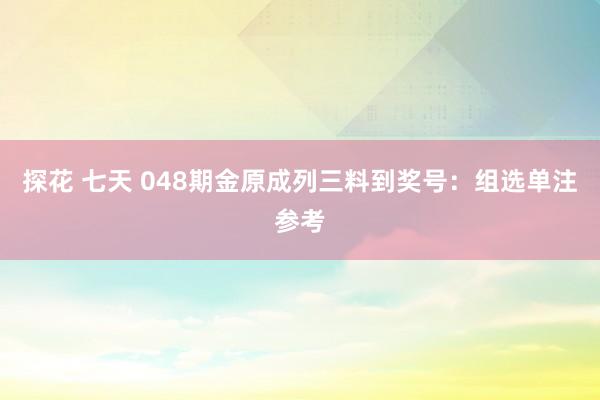 探花 七天 048期金原成列三料到奖号：组选单注参考