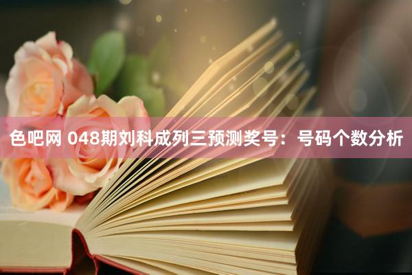 色吧网 048期刘科成列三预测奖号：号码个数分析