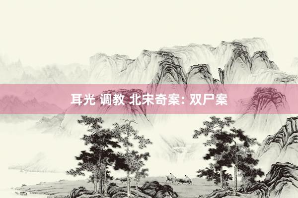 耳光 调教 北宋奇案: 双尸案